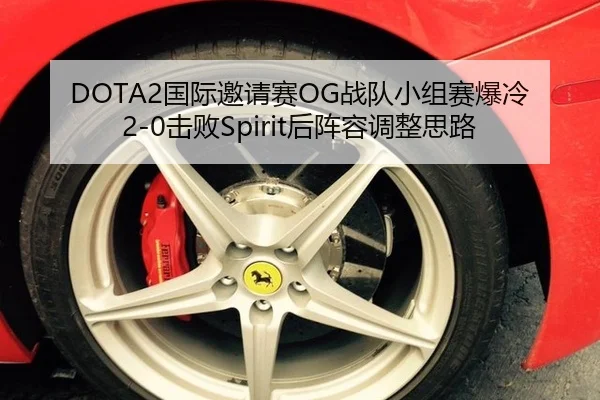 DOTA2国际邀请赛OG战队小组赛爆冷2-0击败Spirit后阵容调整思路